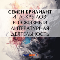 Семен Брилиант. И. А. Крылов. Его жизнь и литературная деятельность
