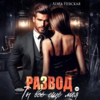 Агата Невская. Развод. Ты все еще моя