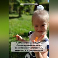 Мария Жихарева. Сбалансированные дети, сбалансированная жизнь: воспитание ответственных, активных и успешных детей