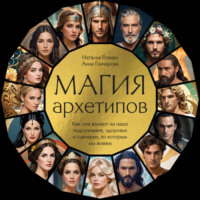 Анна Гончарова. Магия архетипов. Как они влияют на наше подсознание, здоровье и сценарии, по которым мы живем
