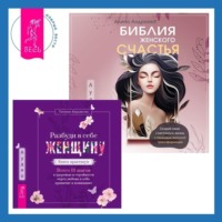 . Библия женского счастья. Разбуди в себе Женщину. Книга-практикум. Всего 10 шагов к здоровью и стройности через любовь к себе, принятие и понимание