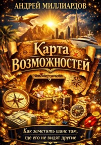 Карта возможностей. Как заметить шанс там, где его не видят другие