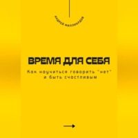 . Время для себя. Как научиться говорить «нет» и быть счастливым