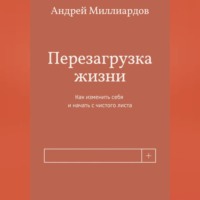 . Перезагрузка жизни. Как изменить себя и начать с чистого листа