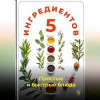 . 5 ингредиентов: Простые и быстрые блюда