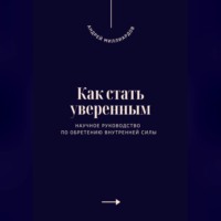 . Как стать уверенным. Научное руководство по обретению внутренней силы