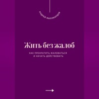 . Жить без жалоб. Как прекратить жаловаться и начать действовать