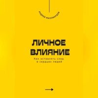 . Личное влияние. Как оставлять след в сердцах людей