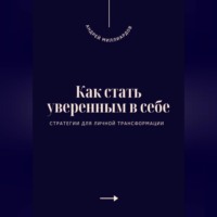 . Как стать уверенным в себе. Стратегии для личной трансформации