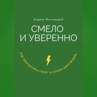 . Смело и уверенно. Как преодолеть страх и начать действовать