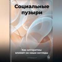 . Социальные пузыри: Как алгоритмы влияют на наши взгляды