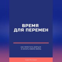 . Время для перемен. Как перестать бояться и начать новую жизнь