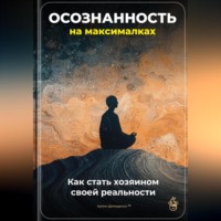 . Осознанность на максималках: Как стать хозяином своей реальности