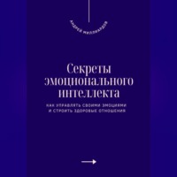 . Секреты эмоционального интеллекта. Как управлять своими эмоциями и строить здоровые отношения