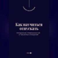 . Как научиться отпускать. Преодоление привязанностей и токсичных отношений