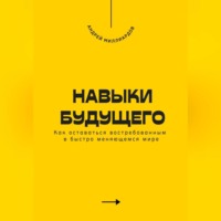 . Навыки будущего. Как оставаться востребованным в быстро меняющемся мире