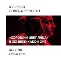 Ксения Гусарова. «Хороший цвет лица» в 19 веке: какой он?