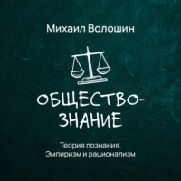 Михаил Юрьевич Волошин. Теория познания. Эмпиризм и рационализм