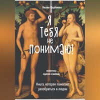 Оксана Михайловна Щербакова. Я тебя не понимаю! Книга, которая помогает разобраться в людях.