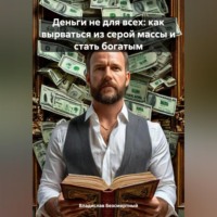 Владислав Безсмертный. Деньги не для всех: как вырваться из серой массы и стать богатым