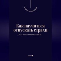 . Как научиться отпускать страхи. Путь к внутренней свободе