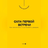 . Сила первой встречи. Как впечатлить и установить доверие