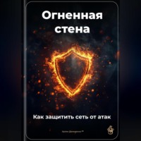 Артем Демиденко. Огненная стена: Как защитить сеть от атак