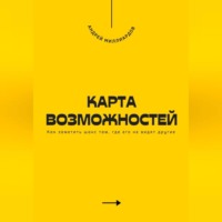. Карта возможностей. Как заметить шанс там, где его не видят другие