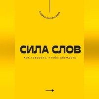 . Сила слов. Как говорить, чтобы убеждать
