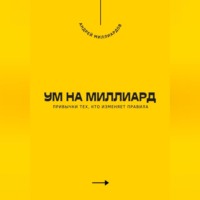 . Ум на миллиард. Привычки тех, кто изменяет правила