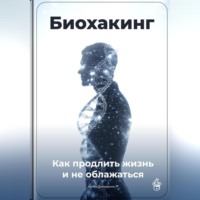 . Биохакинг: Как продлить жизнь и не облажаться