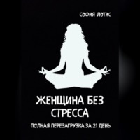 София Лотис. Женщина без стресса. Полная перезагрузка за 21 день