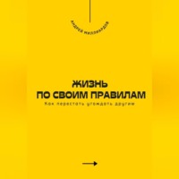 . Жизнь по своим правилам. Как перестать угождать другим