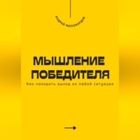 . Мышление победителя. Как находить выход из любой ситуации
