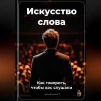 . Искусство слова: Как говорить, чтобы вас слушали