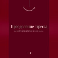. Преодоление стресса. Как найти спокойствие в мире хаоса