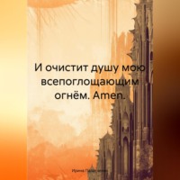 Ирина Палатченко. И очистит душу мою всепоглощающим огнём. Amen.
