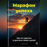 . Марафон успеха: Как не сдаться и достичь своих целей