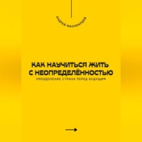 . Как научиться жить с неопределённостью. Преодоление страха перед будущим