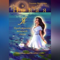 Галина Волченко. Новая Я: Пробуждение женской силы /Практики раскрытия любви к себе/