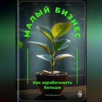 . Малый бизнес: Как зарабатывать больше