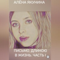Алёна Якунина. Письмо, длиною в жизнь. Часть I