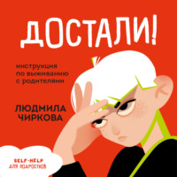 Людмила Чиркова. Достали! Инструкция по выживанию с родителями