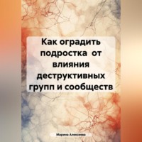 Марина Николаевна Алексеева. Как оградить подростка от влияния деструктивных групп и сообществ