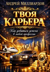 Твоя карьера. Как добиться успеха в любой профессии