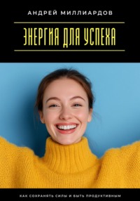 Энергия для успеха. Как сохранять силы и быть продуктивным