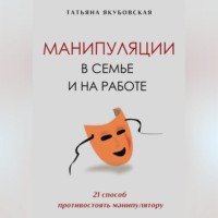 . Манипуляции в семье и на работе. 21 способ противостоять манипулятору