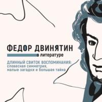Федор Двинятин. Длинный свиток воспоминания: словесная симметрия, малые загадки и большая тайна