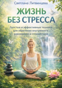 Жизнь без стресса. Простые и эффективные техники для обретения внутреннего равновесия и спокойствия