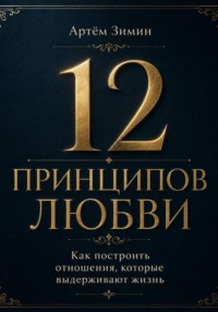 12 принципов любви: Как построить отношения, которые выдерживают жизнь
